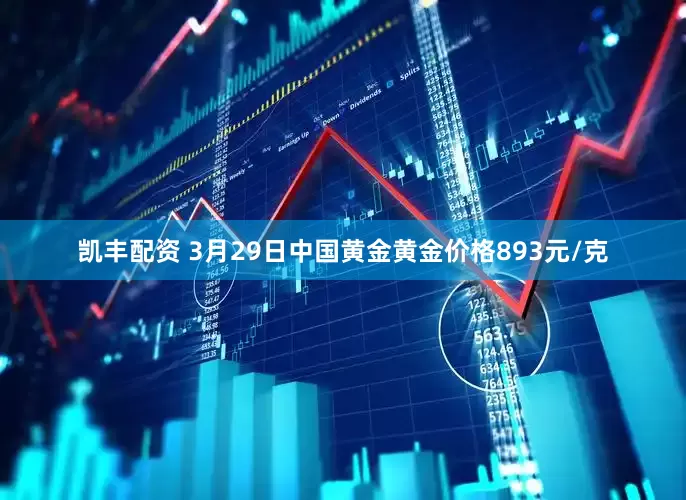 凯丰配资 3月29日中国黄金黄金价格893元/克