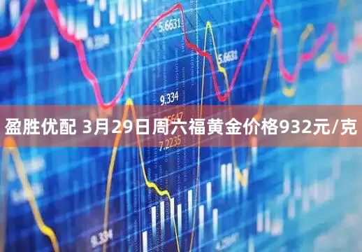 盈胜优配 3月29日周六福黄金价格932元/克