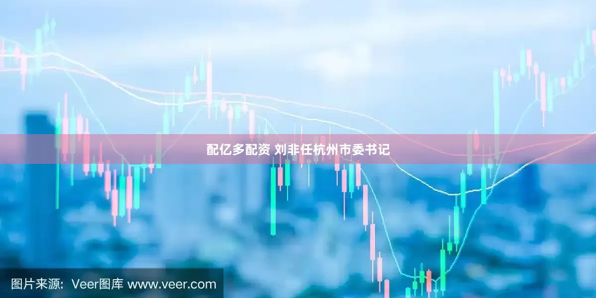 配亿多配资 刘非任杭州市委书记