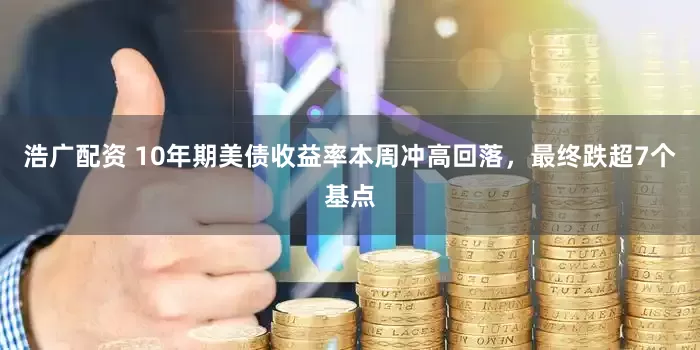 浩广配资 10年期美债收益率本周冲高回落，最终跌超7个基点