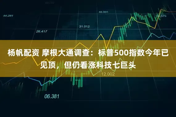 杨帆配资 摩根大通调查：标普500指数今年已见顶，但仍看涨科技七巨头