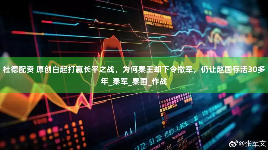 杜德配资 原创白起打赢长平之战，为何秦王却下令撤军，仍让赵国存活30多年_秦军_秦国_作战