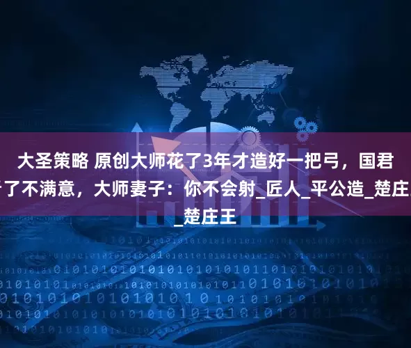 大圣策略 原创大师花了3年才造好一把弓，国君看了不满意，大师妻子：你不会射_匠人_平公造_楚庄王
