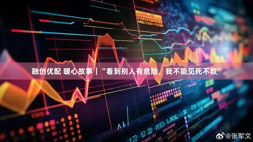 融创优配 暖心故事｜“看到别人有危险，我不能见死不救”