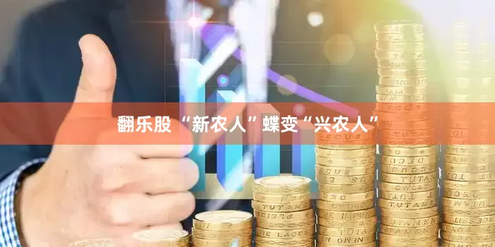 翻乐股 “新农人”蝶变“兴农人”