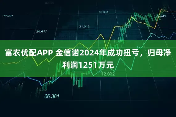 富农优配APP 金信诺2024年成功扭亏，归母净利润1251万元