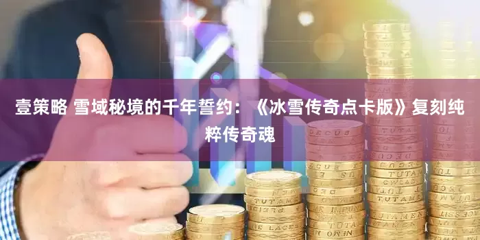 壹策略 雪域秘境的千年誓约：《冰雪传奇点卡版》复刻纯粹传奇魂